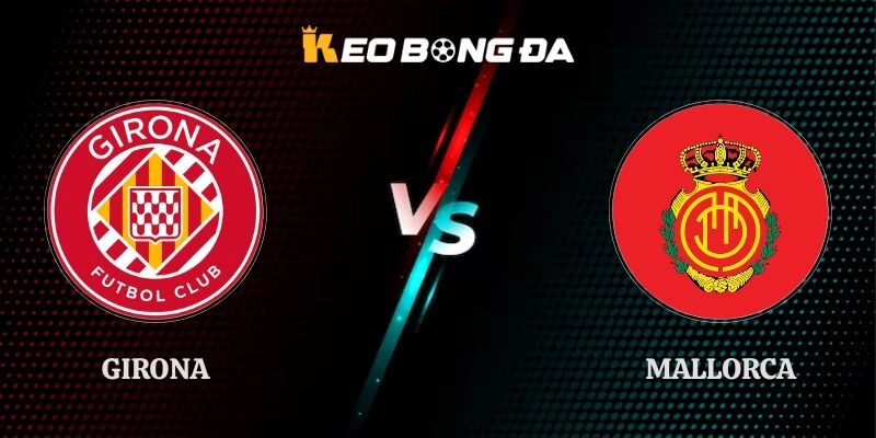 Nhận Định Girona vs Mallorca 02h00 05/10 Giải La Liga 2