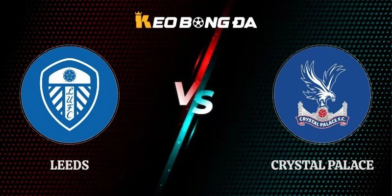 Nhận Định Leeds vs Crystal Palace 20h00 20/09 Ngoại Hạng Anh