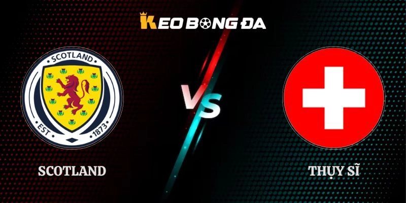 Soi Kèo Scotland vs Thụy Sĩ 01h45 30/09 UEFA Nations League